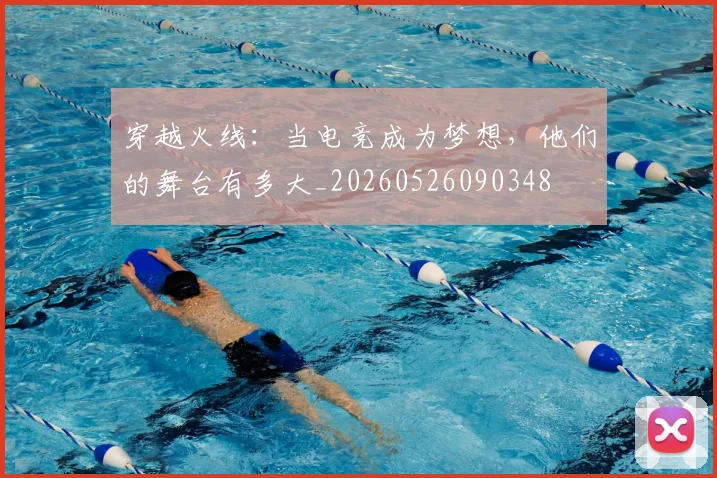 穿越火线：当电竞成为梦想，他们的舞台有多大_20260526090348