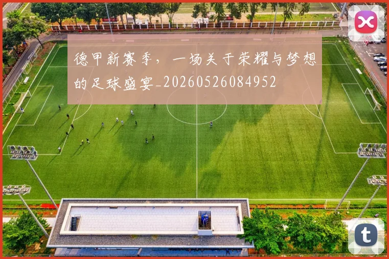 德甲新赛季，一场关于荣耀与梦想的足球盛宴_20260526084952