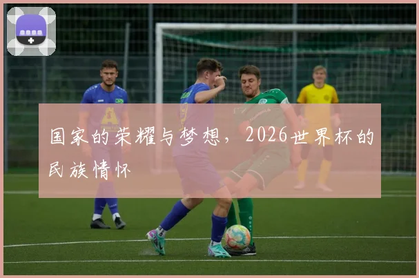 国家的荣耀与梦想，2026世界杯的民族情怀