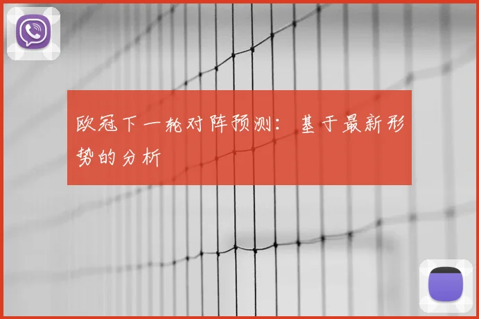 欧冠下一轮对阵预测:基于最新形势的分析