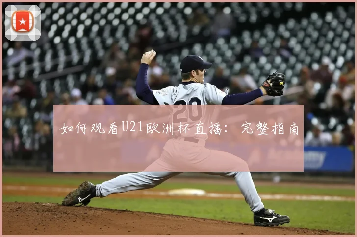 如何观看U21欧洲杯直播：完整指南