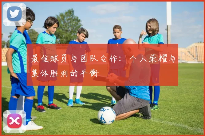 最佳球员与团队合作:个人荣耀与集体胜利的平衡