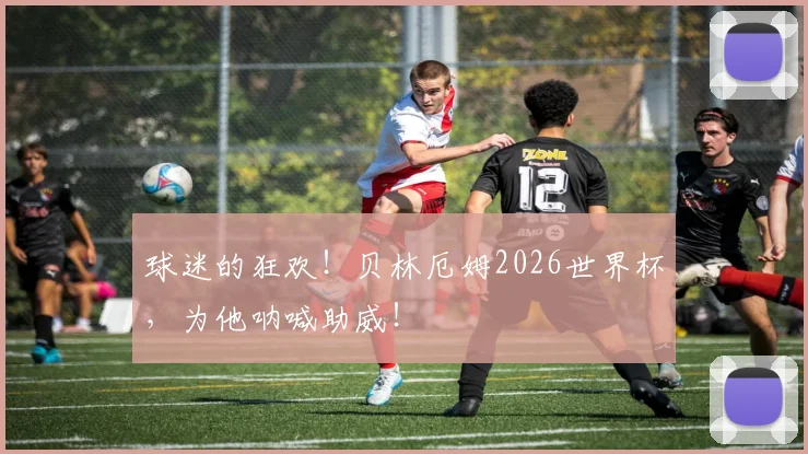 球迷的狂欢！贝林厄姆2026世界杯，为他呐喊助威！