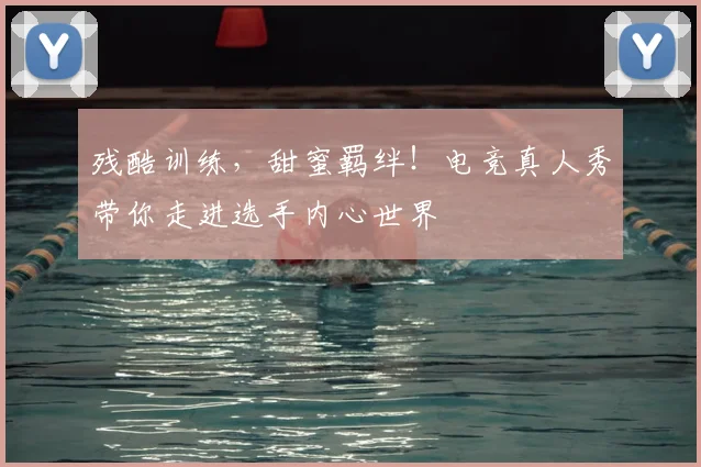 残酷训练，甜蜜羁绊！电竞真人秀带你走进选手内心世界