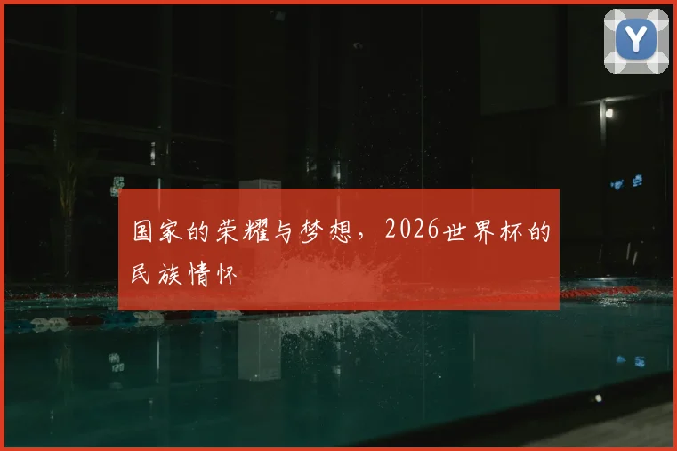 国家的荣耀与梦想，2026世界杯的民族情怀