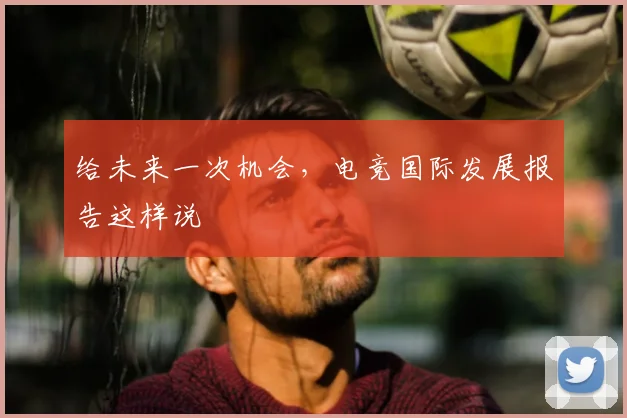 给未来一次机会，电竞国际发展报告这样说