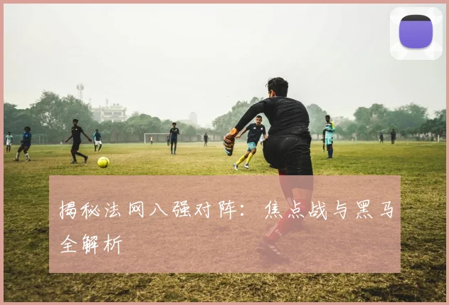 揭秘法网八强对阵:焦点战与黑马全解析
