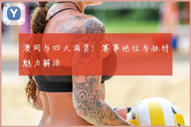 澳网与四大满贯:赛事地位与独特魅力解读